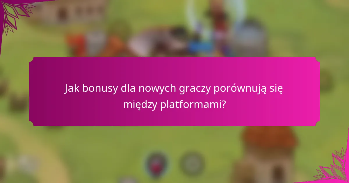 Jak bonusy dla nowych graczy porównują się między platformami?