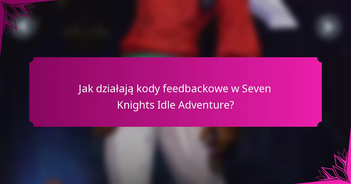 Jak działają kody feedbackowe w Seven Knights Idle Adventure?