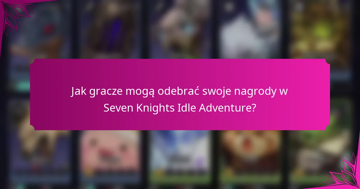 Jak gracze mogą odebrać swoje nagrody w Seven Knights Idle Adventure?