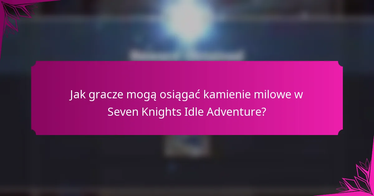 Jak gracze mogą osiągać kamienie milowe w Seven Knights Idle Adventure?