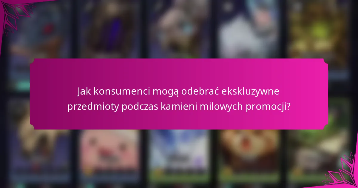 Jak konsumenci mogą odebrać ekskluzywne przedmioty podczas kamieni milowych promocji?