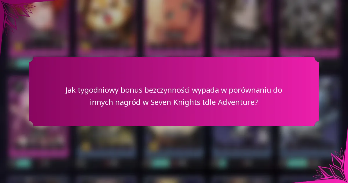 Jak tygodniowy bonus bezczynności wypada w porównaniu do innych nagród w Seven Knights Idle Adventure?