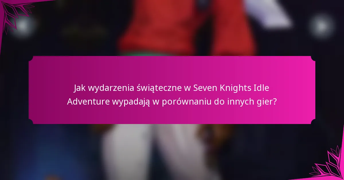 Jak wydarzenia świąteczne w Seven Knights Idle Adventure wypadają w porównaniu do innych gier?