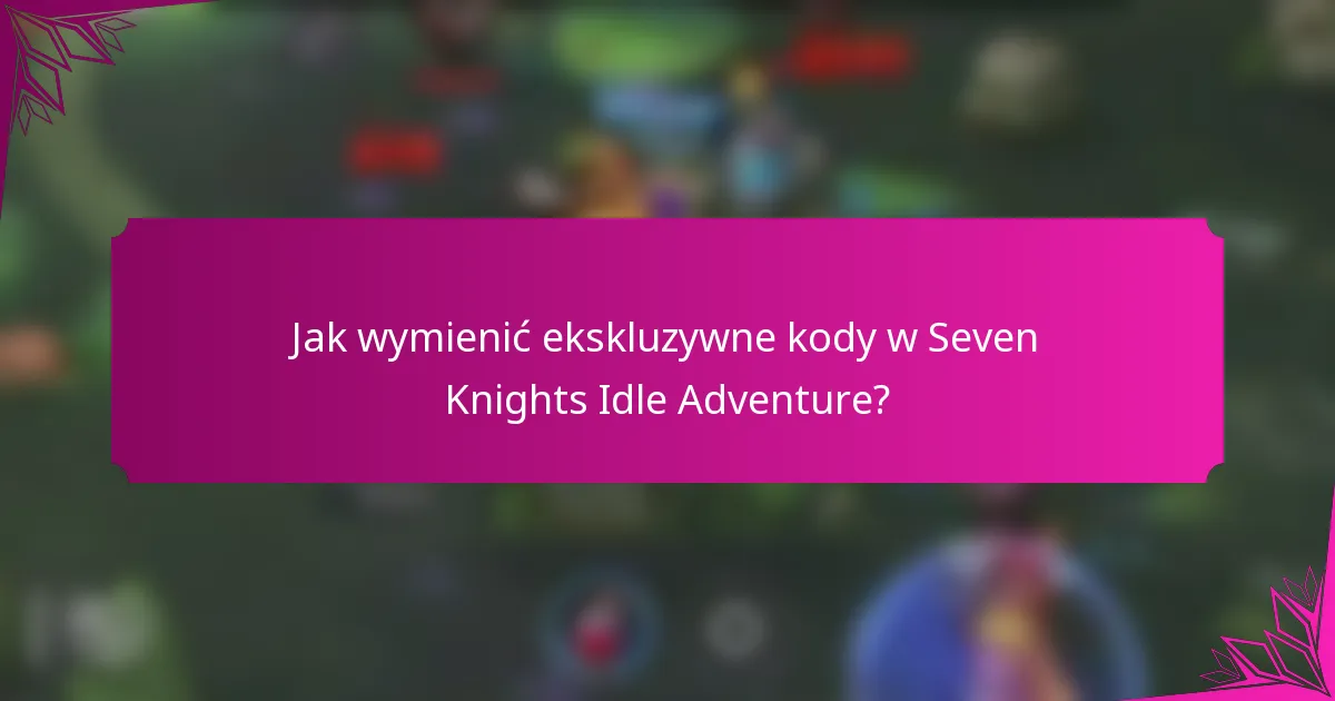Jak wymienić ekskluzywne kody w Seven Knights Idle Adventure?