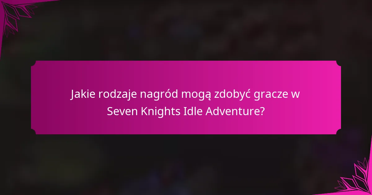 Jakie rodzaje nagród mogą zdobyć gracze w Seven Knights Idle Adventure?