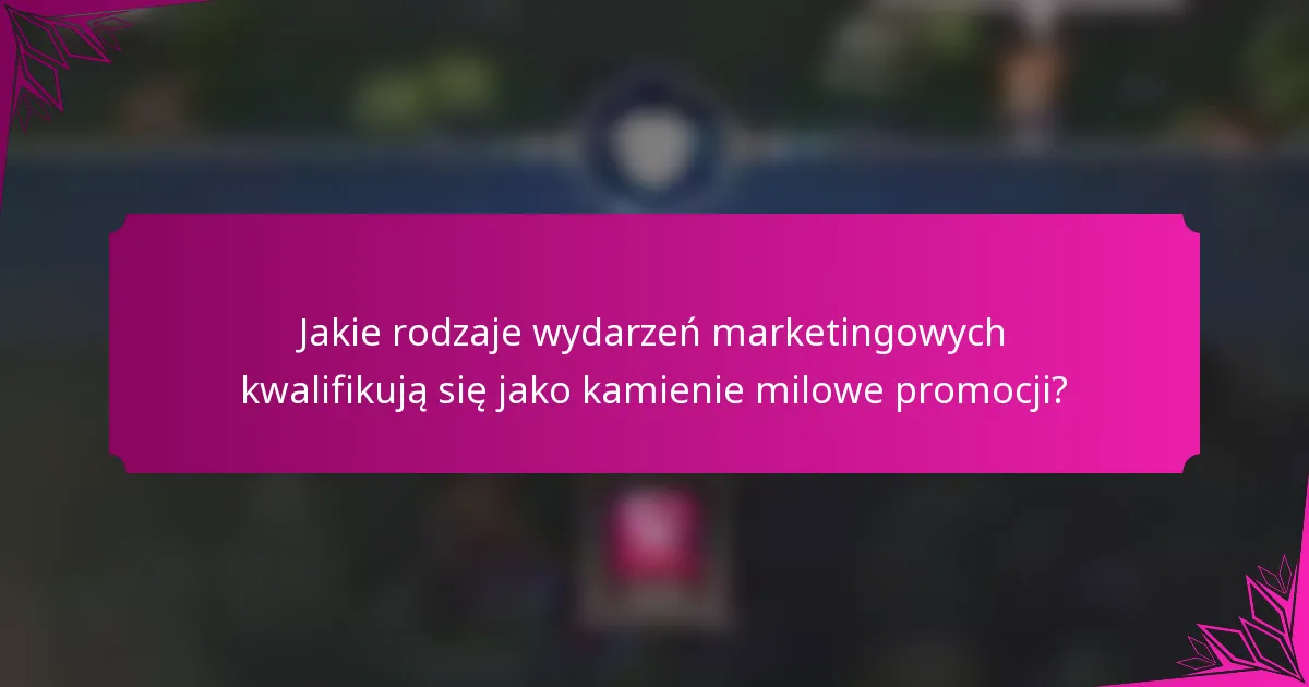 Jakie rodzaje wydarzeń marketingowych kwalifikują się jako kamienie milowe promocji?