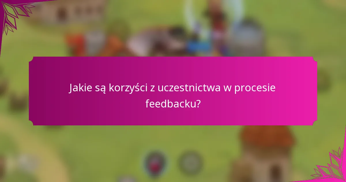 Jakie są korzyści z uczestnictwa w procesie feedbacku?