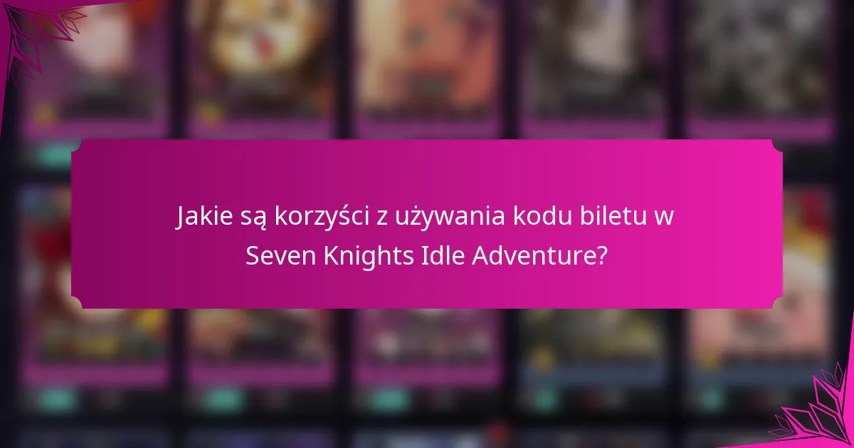 Jakie są korzyści z używania kodu biletu w Seven Knights Idle Adventure?