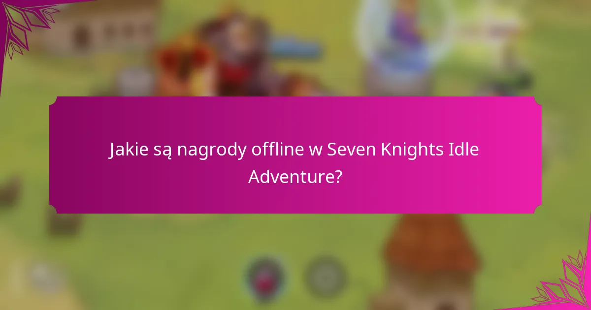 Jakie są nagrody offline w Seven Knights Idle Adventure?