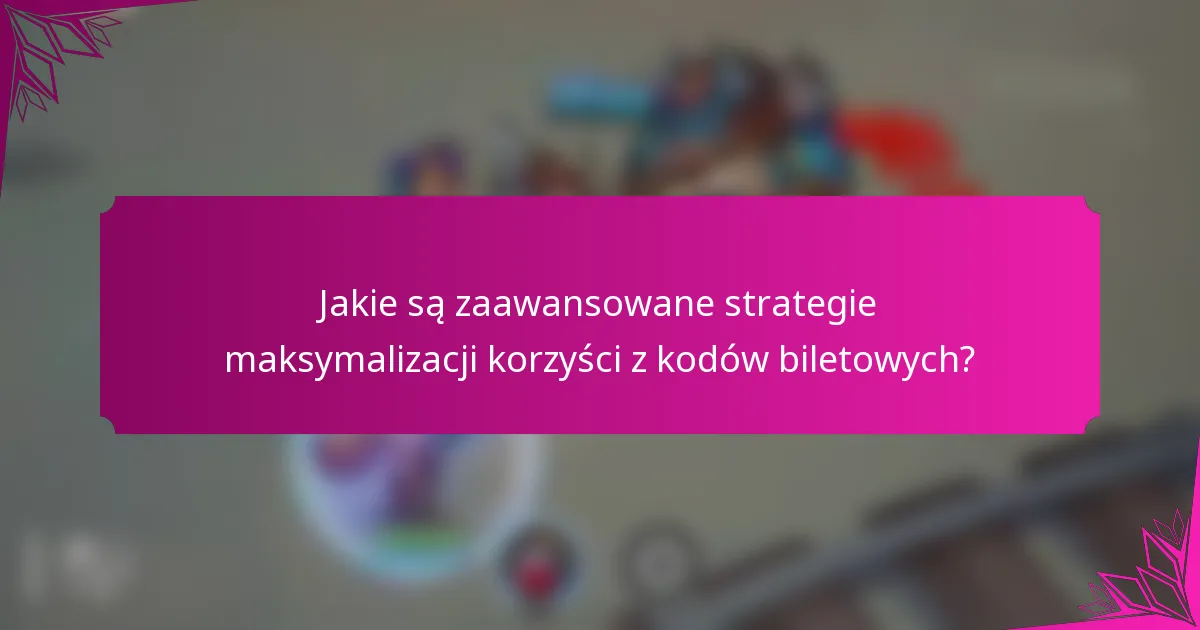 Jakie są zaawansowane strategie maksymalizacji korzyści z kodów biletowych?