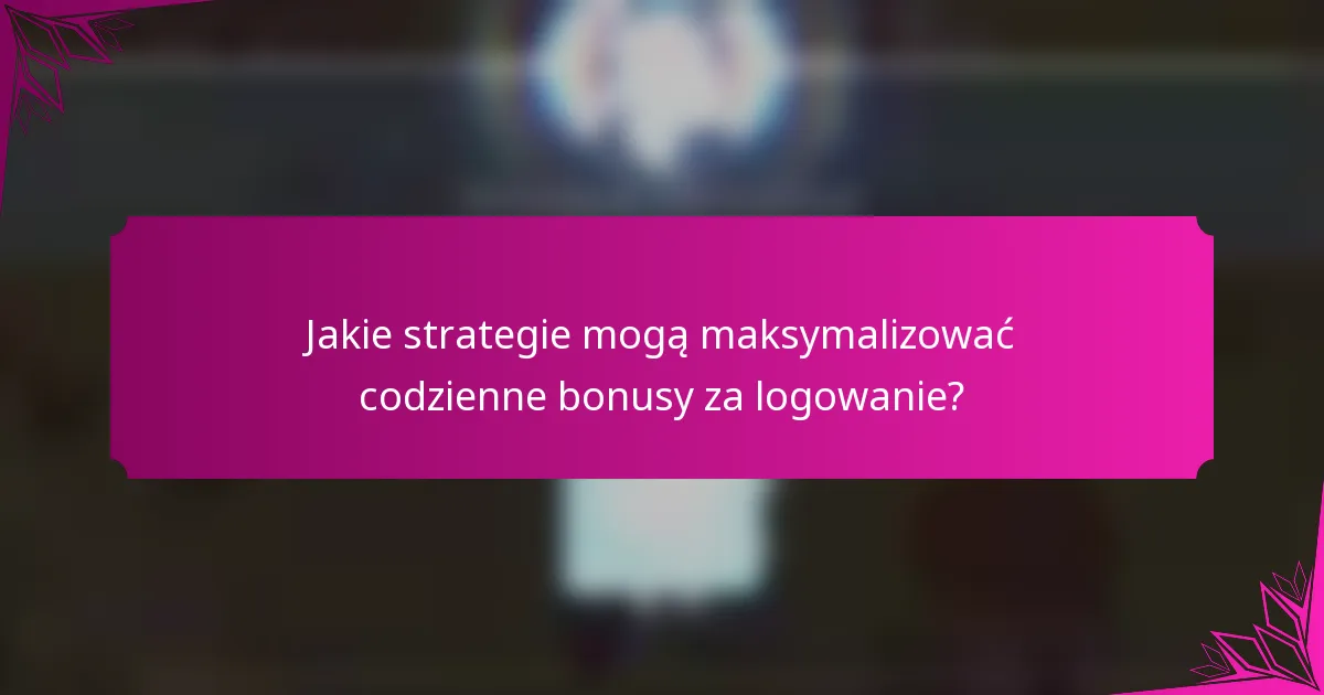 Jakie strategie mogą maksymalizować codzienne bonusy za logowanie?
