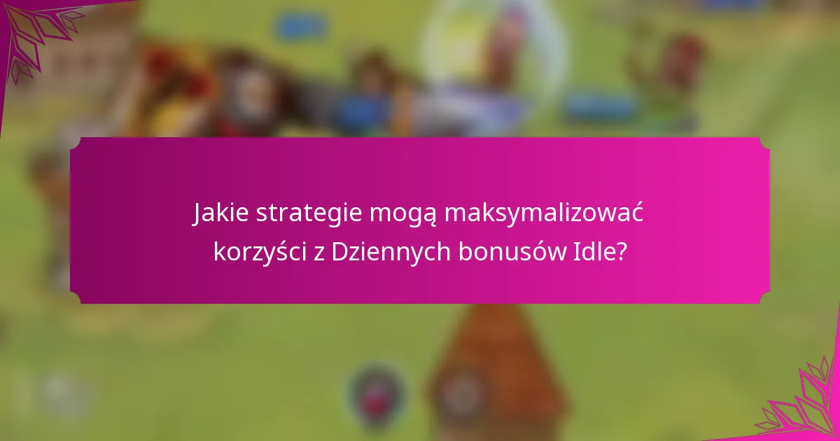 Jakie strategie mogą maksymalizować korzyści z Dziennych bonusów Idle?