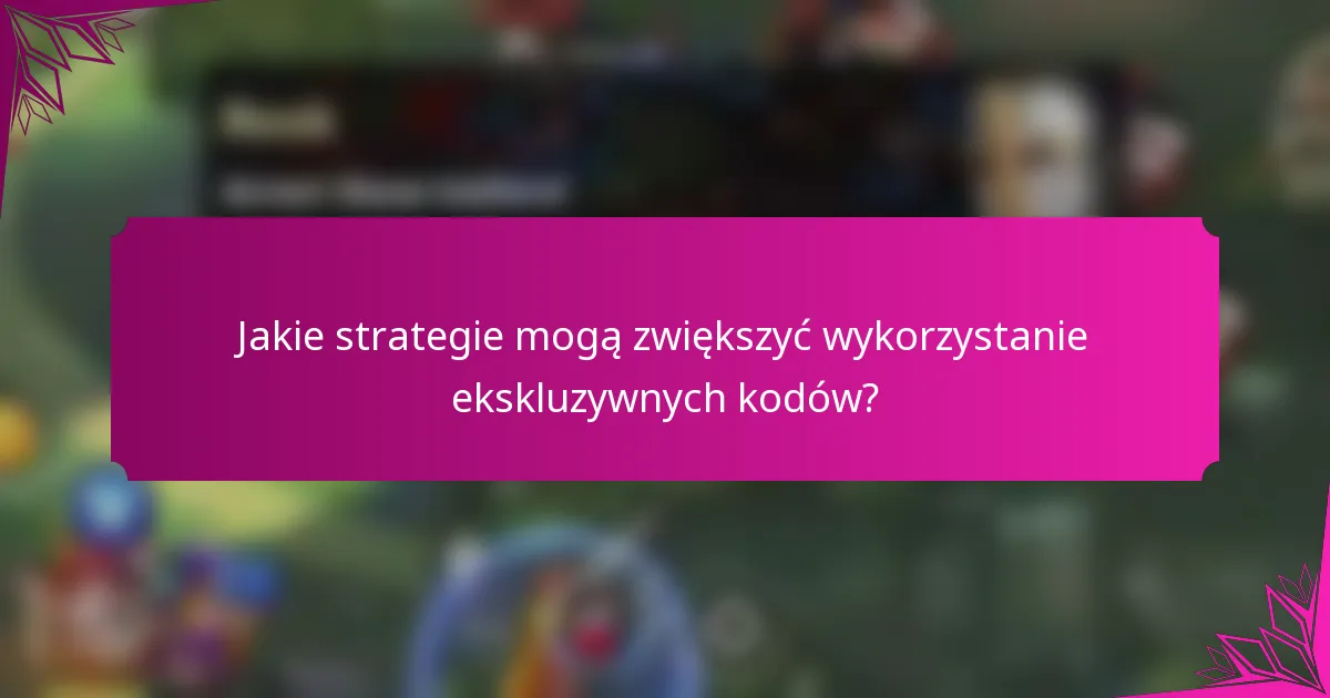 Jakie strategie mogą zwiększyć wykorzystanie ekskluzywnych kodów?