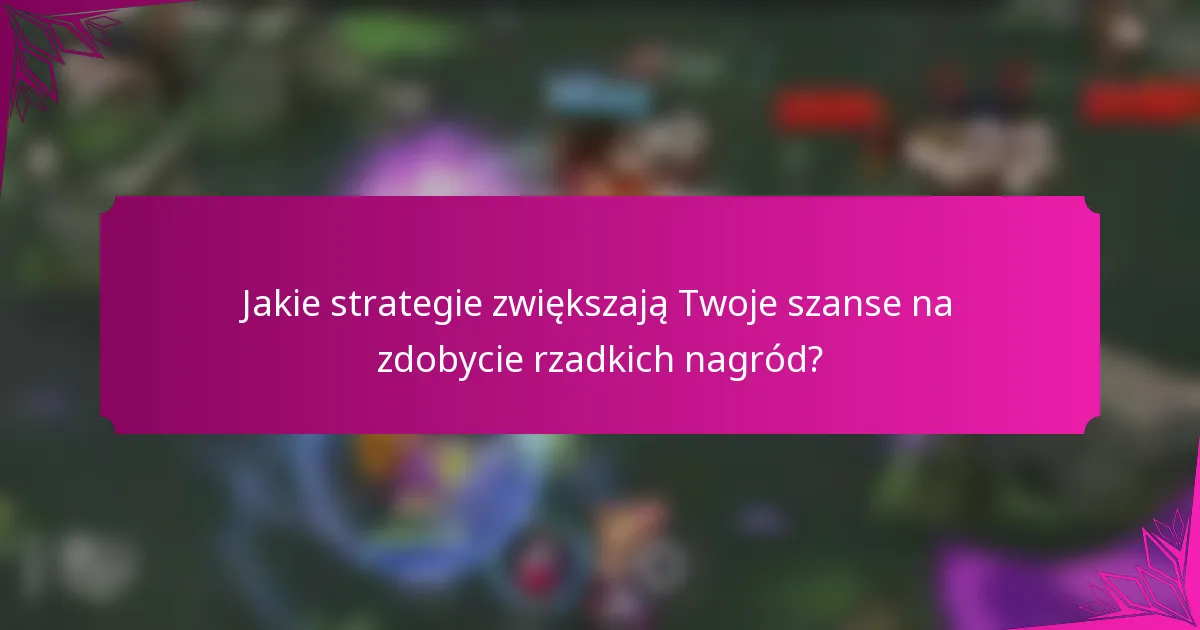 Jakie strategie zwiększają Twoje szanse na zdobycie rzadkich nagród?