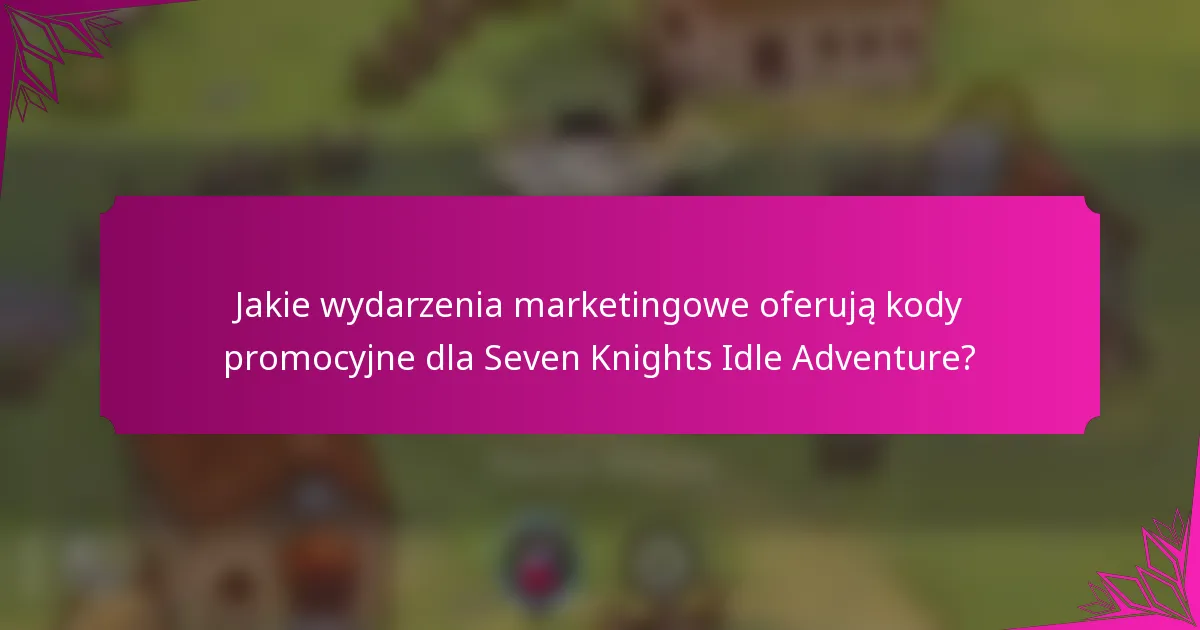 Jakie wydarzenia marketingowe oferują kody promocyjne dla Seven Knights Idle Adventure?