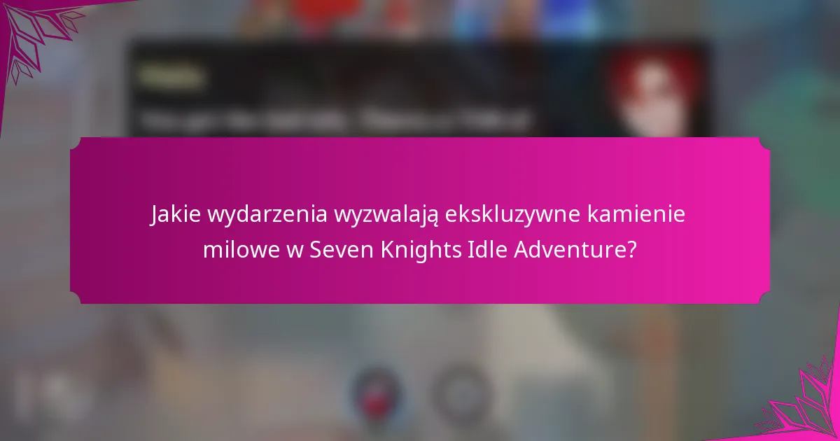 Jakie wydarzenia wyzwalają ekskluzywne kamienie milowe w Seven Knights Idle Adventure?