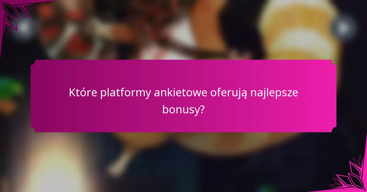 Które platformy ankietowe oferują najlepsze bonusy?